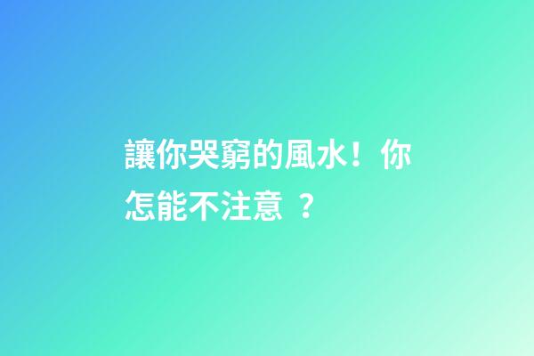 讓你哭窮的風水！你怎能不注意？